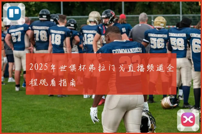 2025年世俱杯弗拉门戈直播频道全程观看指南