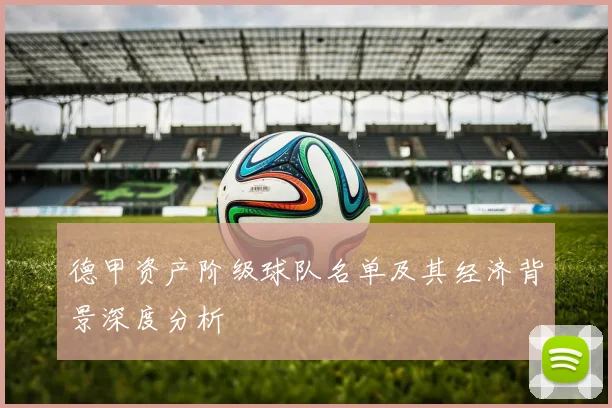 德甲资产阶级球队名单及其经济背景深度分析