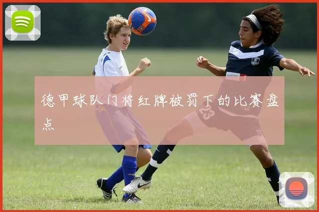 德甲球队门将红牌被罚下的比赛盘点