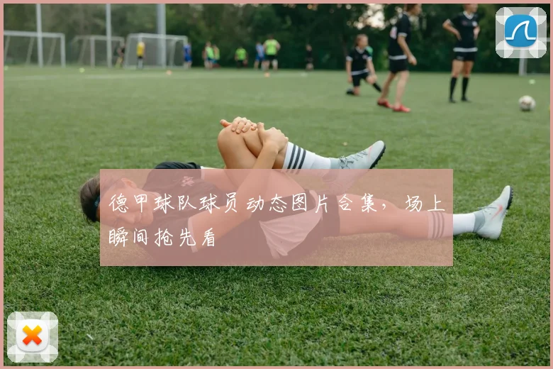 德甲球队球员动态图片合集，场上瞬间抢先看