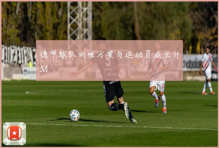 德甲球队训练方案与运动员成长计划