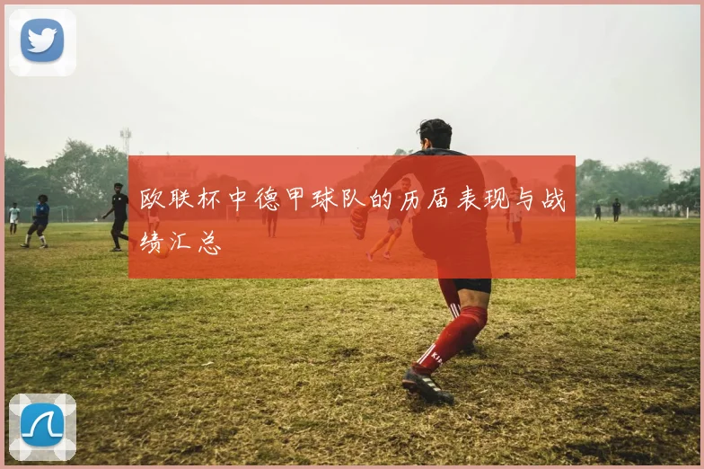 欧联杯中德甲球队的历届表现与战绩汇总