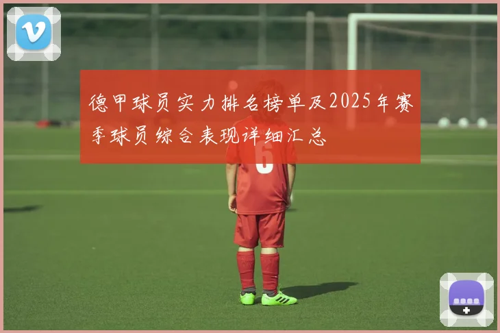 德甲球员实力排名榜单及2025年赛季球员综合表现详细汇总
