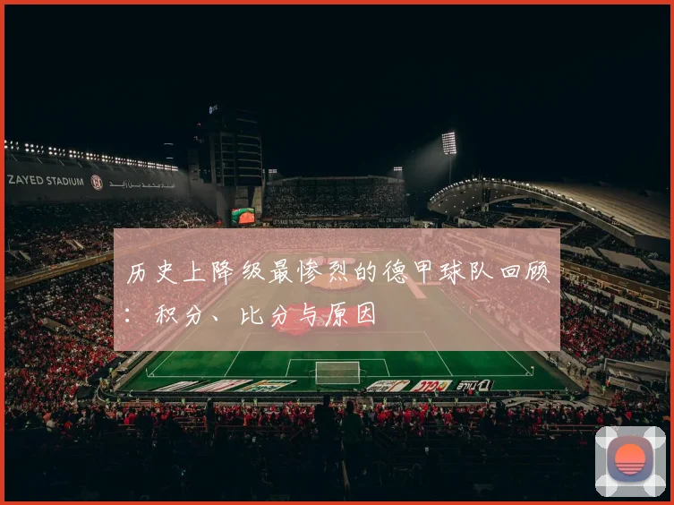 历史上降级最惨烈的德甲球队回顾：积分、比分与原因