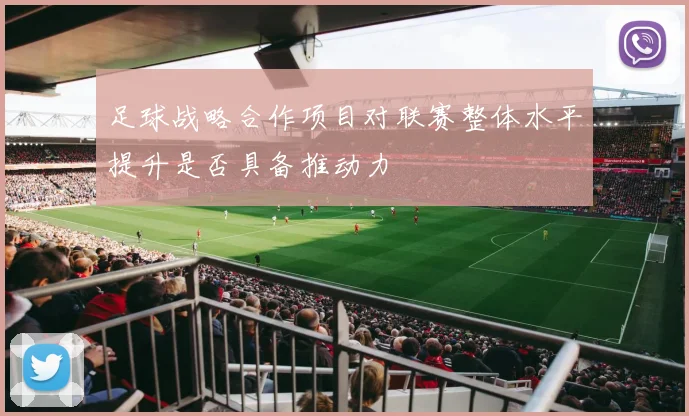 足球战略合作项目对联赛整体水平提升是否具备推动力