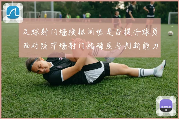 足球射门墙模拟训练是否提升球员面对防守墙射门精确度与判断能力