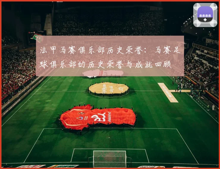 法甲马赛俱乐部历史荣誉:马赛足球俱乐部的历史荣誉与成就回顾