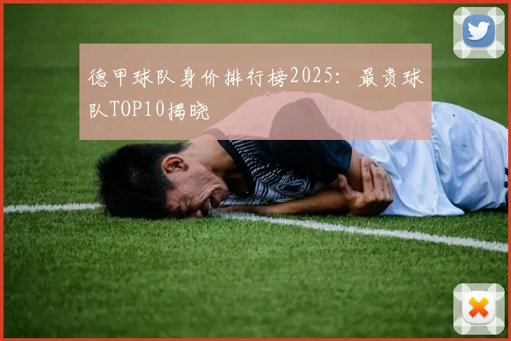德甲球队身价排行榜2025：最贵球队TOP10揭晓