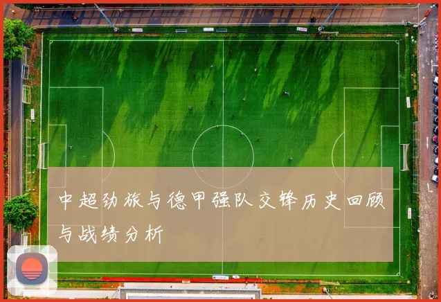 中超劲旅与德甲强队交锋历史回顾与战绩分析
