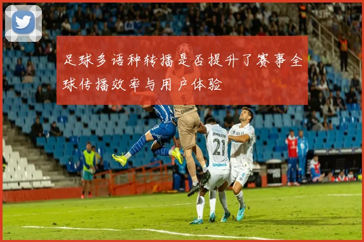 足球多语种转播是否提升了赛事全球传播效率与用户体验